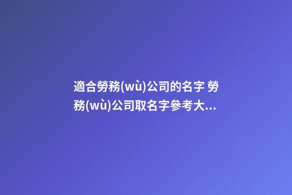 適合勞務(wù)公司的名字 勞務(wù)公司取名字參考大全